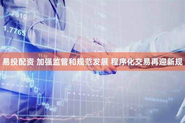 易投配资 加强监管和规范发展 程序化交易再迎新规
