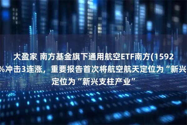 大盈家 南方基金旗下通用航空ETF南方(159283)涨超1%冲击3连涨，重要报告首次将航空航天定位为“新兴支柱产业”