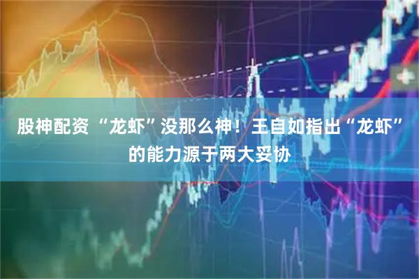 股神配资 “龙虾”没那么神！王自如指出“龙虾”的能力源于两大妥协