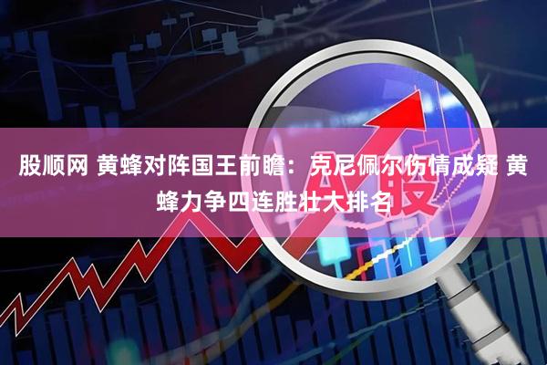 股顺网 黄蜂对阵国王前瞻：克尼佩尔伤情成疑 黄蜂力争四连胜壮大排名