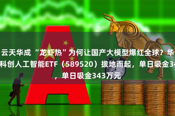 云天华成 “龙虾热”为何让国产大模型爆红全球？华宝基金科创人工智能ETF（589520）拔地而起，单日吸金343万元