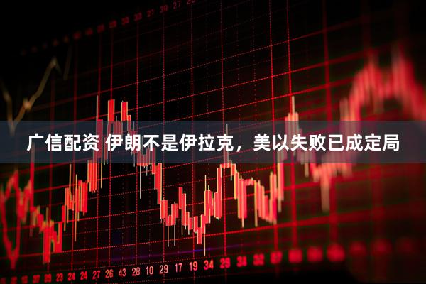 广信配资 伊朗不是伊拉克，美以失败已成定局