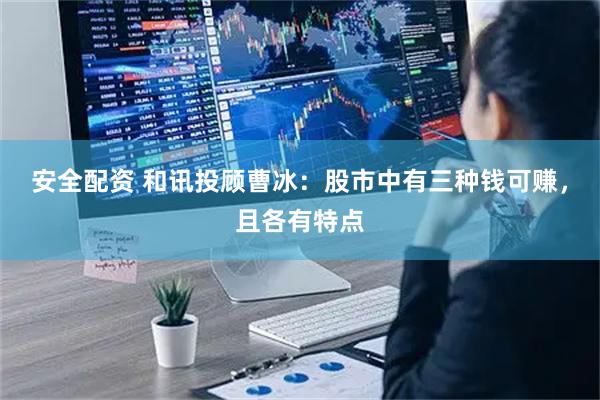 安全配资 和讯投顾曹冰：股市中有三种钱可赚，且各有特点