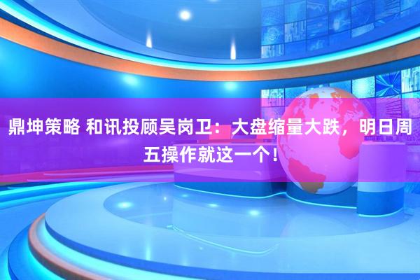 鼎坤策略 和讯投顾吴岗卫：大盘缩量大跌，明日周五操作就这一个！