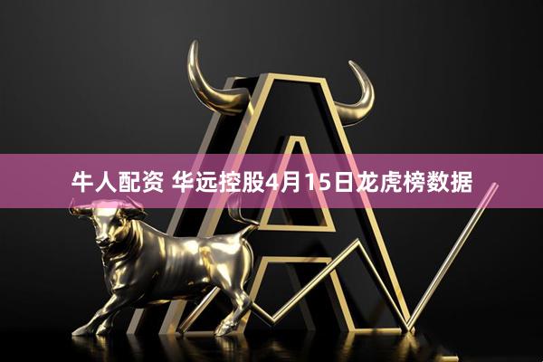 牛人配资 华远控股4月15日龙虎榜数据