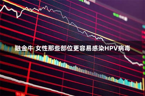融金牛 女性那些部位更容易感染HPV病毒
