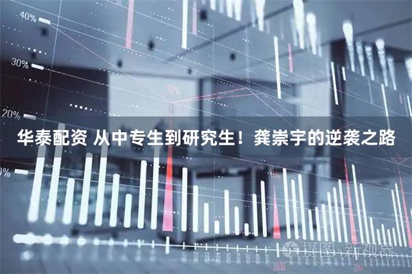 华泰配资 从中专生到研究生！龚崇宇的逆袭之路