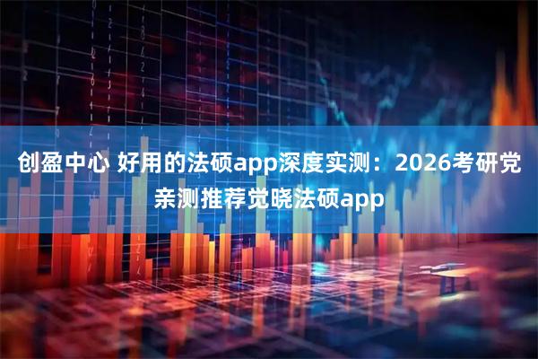 创盈中心 好用的法硕app深度实测：2026考研党亲测推荐觉晓法硕app