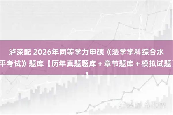 泸深配 2026年同等学力申硕《法学学科综合水平考试》题库【历年真题题库＋章节题库＋模拟试题】