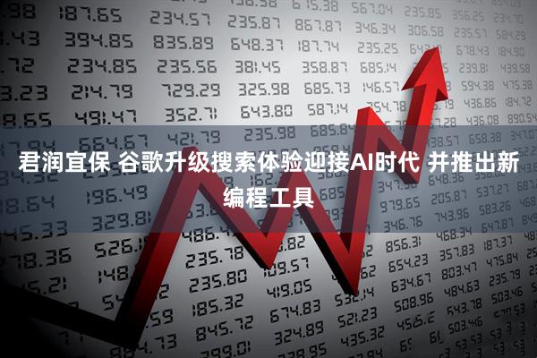 君润宜保 谷歌升级搜索体验迎接AI时代 并推出新编程工具