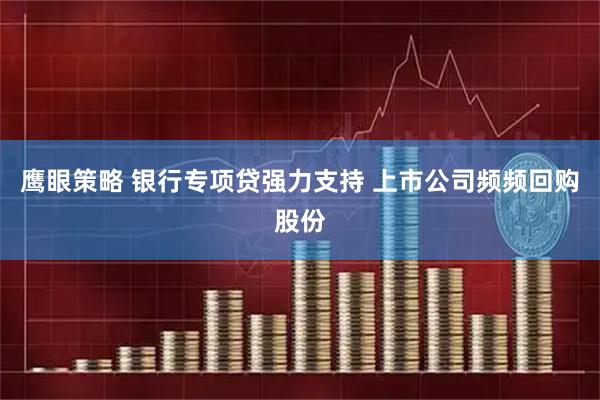 鹰眼策略 银行专项贷强力支持 上市公司频频回购股份