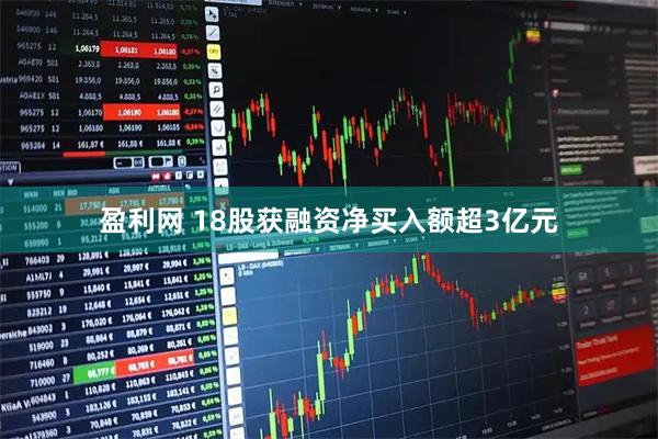 盈利网 18股获融资净买入额超3亿元