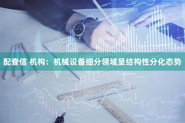 配查信 机构：机械设备细分领域呈结构性分化态势