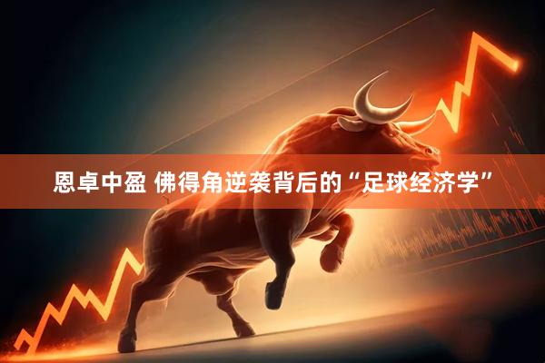 恩卓中盈 佛得角逆袭背后的“足球经济学”