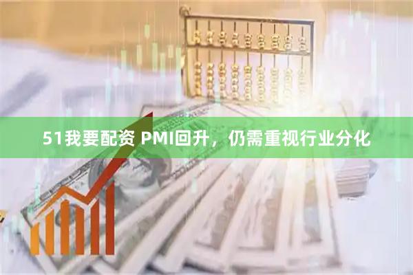 51我要配资 PMI回升，仍需重视行业分化