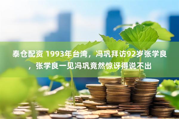 泰仓配资 1993年台湾，冯巩拜访92岁张学良，张学良一见冯巩竟然惊讶得说不出