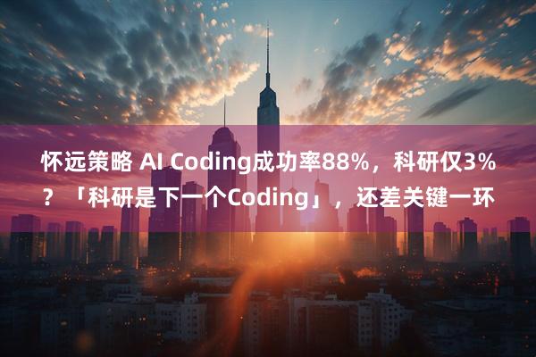 怀远策略 AI Coding成功率88%,科研仅3%?「科研是下一个Coding」,还差关键一环